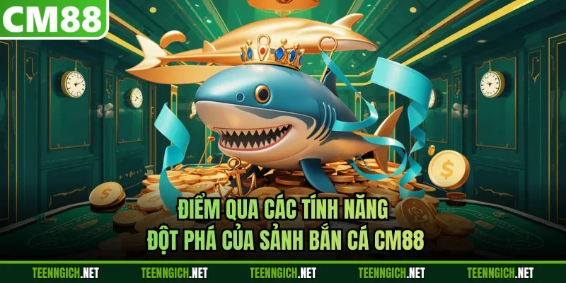 Điểm qua các tính năng đột phá của sảnh bắn cá CM88